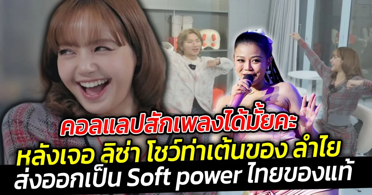 อยากจะเห็นคอลแลปสักเพลงหลังเจอ ลิซ่า โชว์ท่าเต้นของ ลำไย Soft power ของไทย