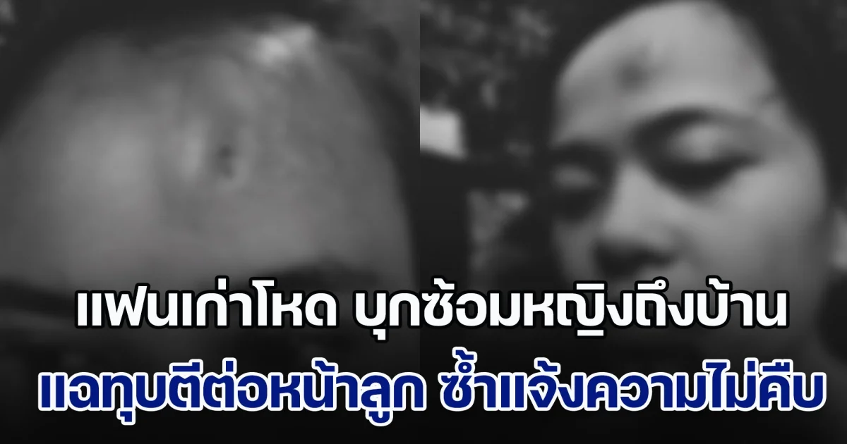 ไม่ไหวแล้ว! แฟนเก่าสุดโหด บุกซ้อมหญิงถึงบ้านคนอื่น บังคับให้กลับไปคืนดี แฉทุบตีต่อหน้าลูกบ่อยครั้ง ซ้ำแจ้งความคดีไม่คืบ