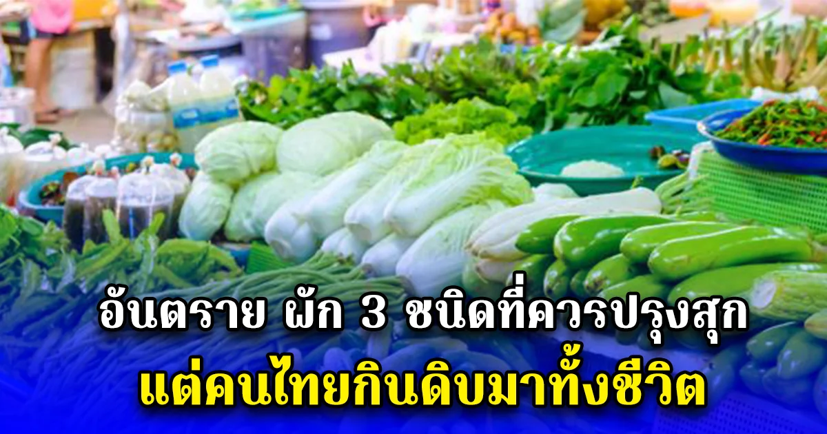 อันตราย ผัก 3 ชนิดที่ควรปรุงสุก แต่คนไทยกินดิบมาทั้งชีวิต
