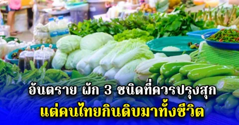 อันตราย ผัก 3 ชนิดที่ควรปรุงสุก แต่คนไทยกินดิบมาทั้งชีวิต