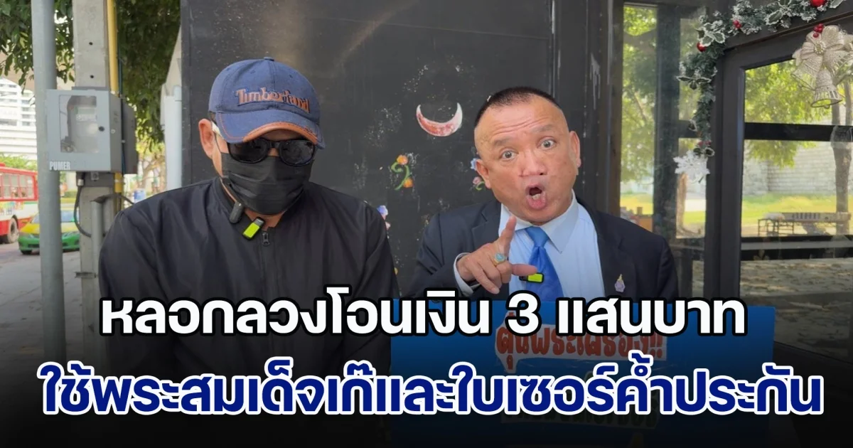 ทนายดังพาชายร้องกองปราบฯ ถูกหญิงรวมหัวทอง หลอกลวงโอนเงิน 3 แสนบาท ใช้พระสมเด็จเก๊และใบเซอร์ค้ำประกัน