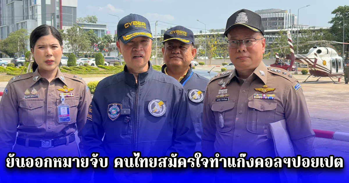 ผู้บัญชาการตำรวจไซเบอร์ ยันออกหมายจับ คนไทยสมัครใจทำแก๊งคอลฯปอยเปต เตรียมคุมตัวดำเนินคดี