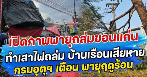 เปิดภาพพายุถล่มขอนแก่น ทำเสาไฟถล่ม บ้านเรือนเสียหาย กรมอุตุฯ เตือน พายุฤดูร้อน