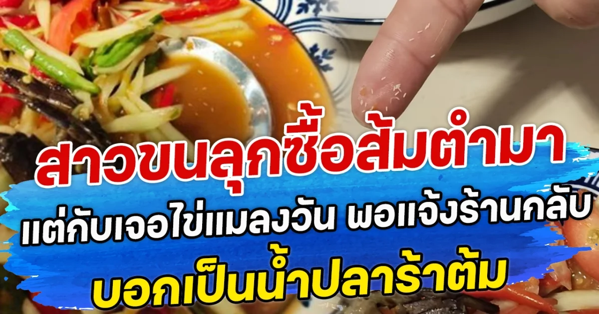 สาวขนลุก ซื้อส้มตำมาแต่กับเจอไข่แมลงวัน พอแจ้งร้านกลับบอกเป็นน้ำปลาร้าต้ม