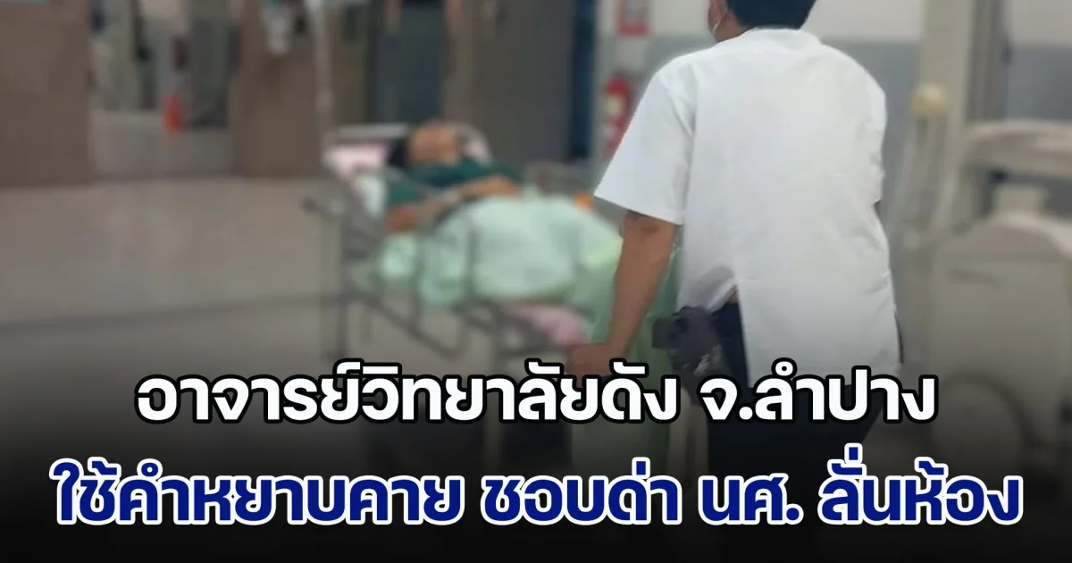แฉ! อาจารย์วิทยาลัยดัง จ.ลำปาง ชอบด่า นศ. ใช้คำหยาบคาย ถึงขั้นไล่ไปโดดตึก ทำให้ นศ.บางรายเครียดจัด กินยาหวังจบชีวิต