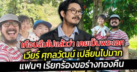 เกือบลืมร่างทองไปแล้วว่า เคยเป็นพระเอก เวียร์ ศุกลวัฒน์ เปลี่ยนไปมาก