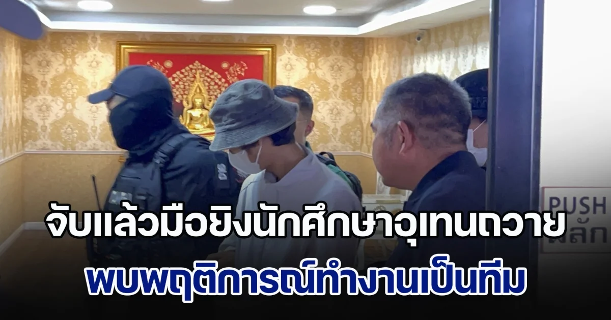 จับแล้วมือยิงนักศึกษาอุเทนถวายก่อนวันบลูเดย์ พบพฤติการณ์ทำงานเป็นทีม มีคนชี้เป้าและช่วยหลบหนี