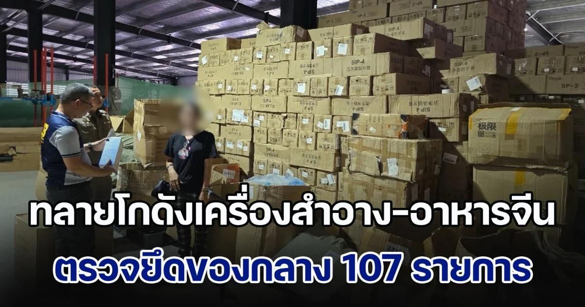 ทลายโกดังเครื่องสำอาง-อาหารจีนไร้คุณภาพ ตรวจยึดของกลาง 107 รายการ รวม 4 แสนชิ้น มูลค่ากว่า 46 ล้านบาท