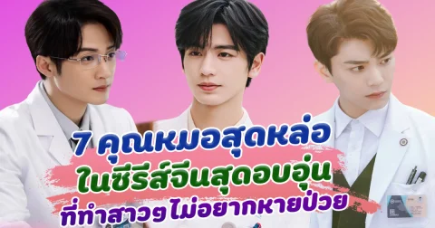 หมอหล่อบอกต่อด้วย ส่อง 7 คุณหมอสุดหล่อ ในซีรีส์จีน ที่ทำสาวๆไม่อยากหายป่วย