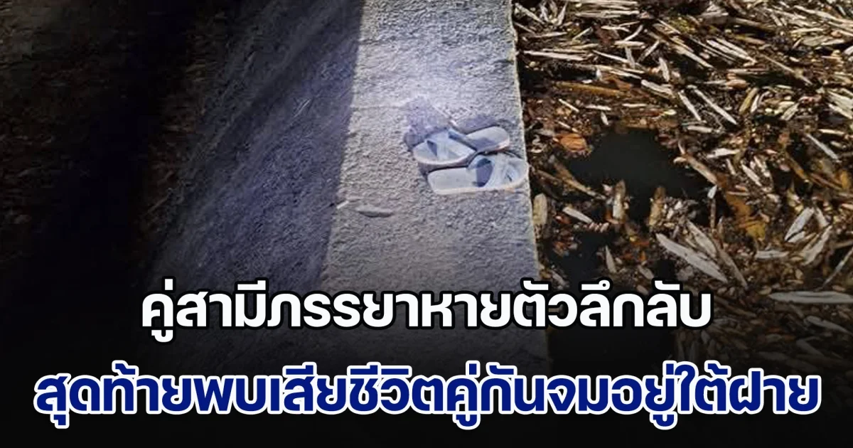 คู่สามีภรรยาหายตัวลึกลับ ชาวบ้านช่วยกันตามหา สุดท้ายพบเสียชีวิตคู่กันจมอยู่ใต้ฝายเก็บน้ำ