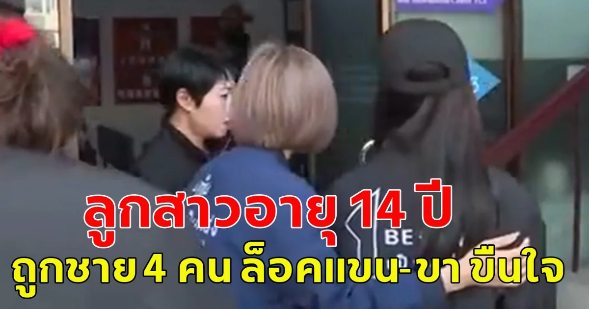ลูกสาวอายุ 14 ปี ถูกชาย 4 คน ล็อคแขน-ขา ขืนใจ หนึ่งในคนทำอายุน้อยสุด 13 ปี