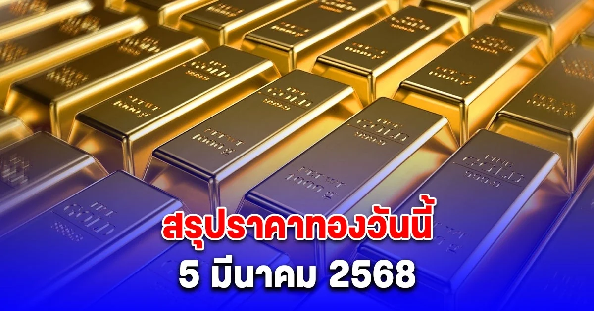 สรุปราคาทองวันนี้ 5 มีนาคม 2568