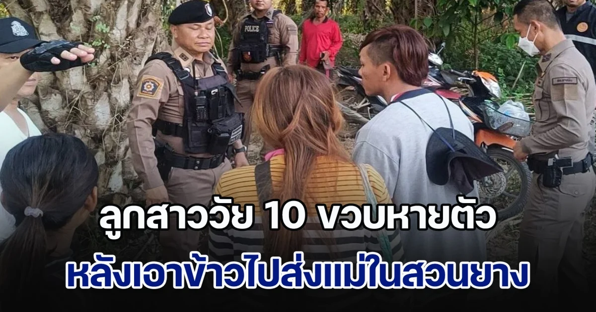 พ่อแม่ใจแทบขาด ลูกสาววัย 10 ขวบหายตัว หลังเอาข้าวไปส่งแม่ในสวนยาง เจอนอนหายใจรวยรินในป่า