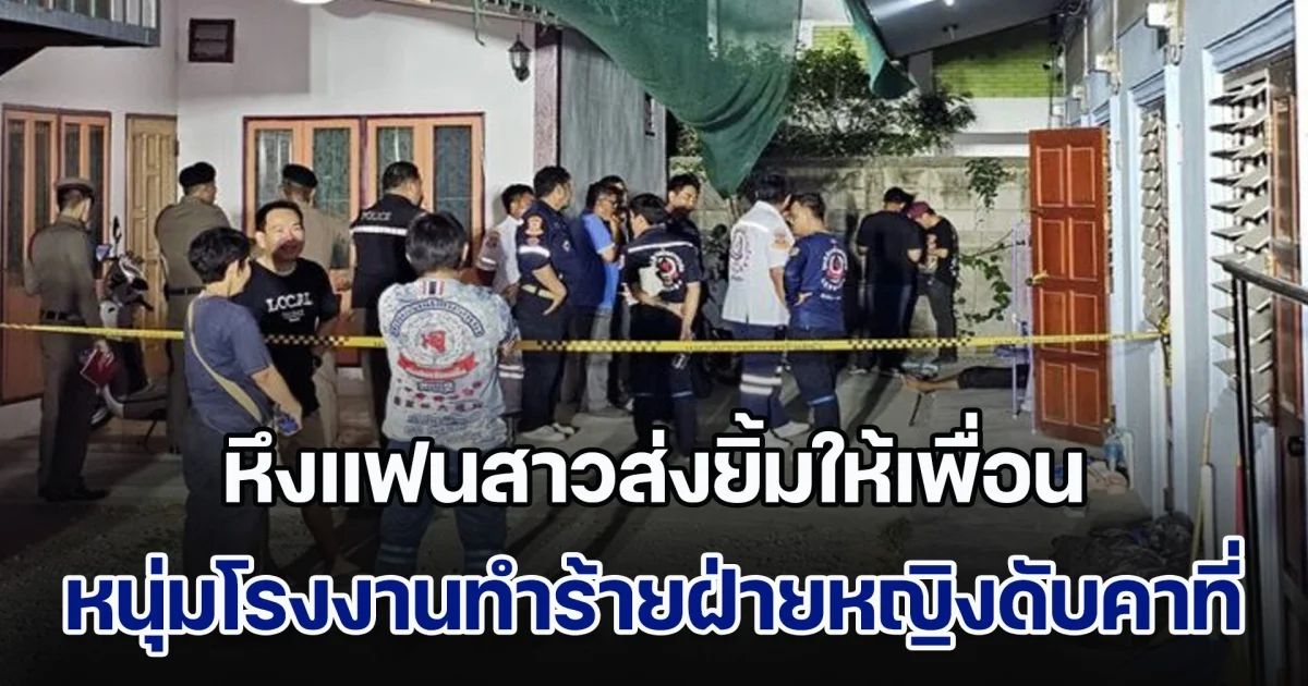 จุดจบสุดเศร้า! หนุ่มโรงงานโมโหหึงแฟนสาว ส่งยิ้มให้เพื่อน เคลียร์ใจไม่ลง ทำร้ายฝ่ายหญิงดับคาที่