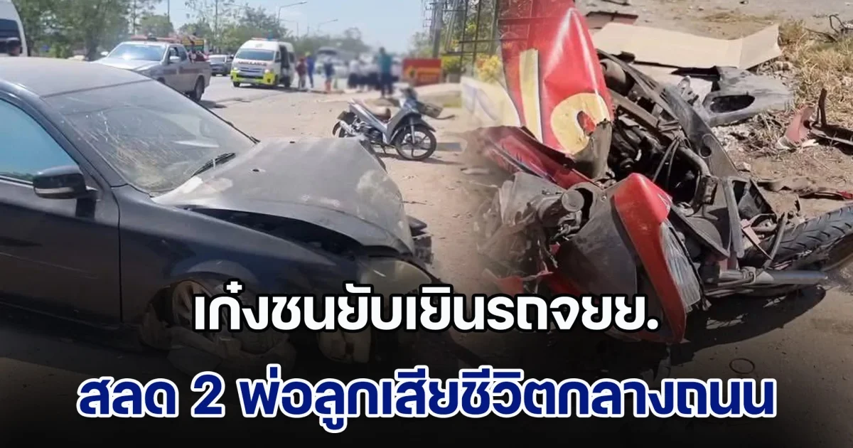 เก๋งชนยับเยินรถจยย. สลด 2 พ่อลูกเสียชีวิตกลางถนน