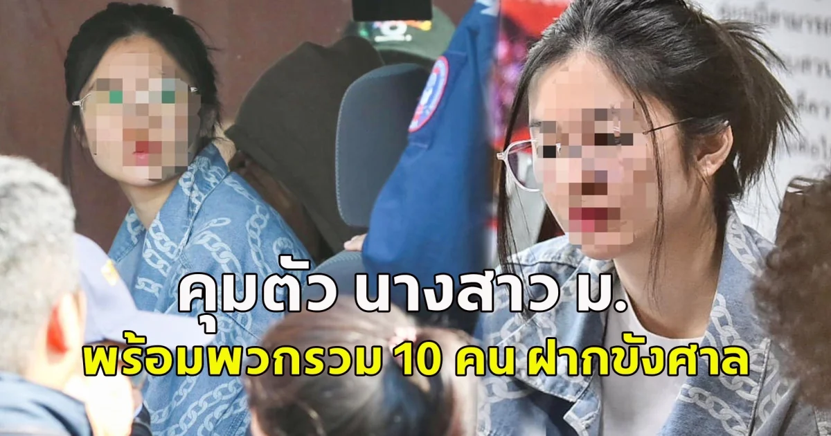 คุมตัว นางสาว ม. พร้อมพวกรวม 10 คน ฝากขังศาล-ค้านประกันตัว