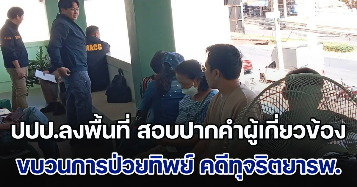 ปปป. ลงพื้นที่ ลพบุรี สอบปากคำผู้เกี่ยวข้อง ขบวนการป่วยทิพย์ คดีทุจริตยารพ.ทหารผ่านศึก