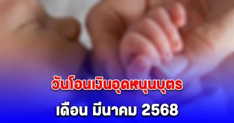 ประกาศแล้ว วันโอนเงินอุดหนุนบุตร เดือน มีนาคม 2568 จำนวน 600 บาท