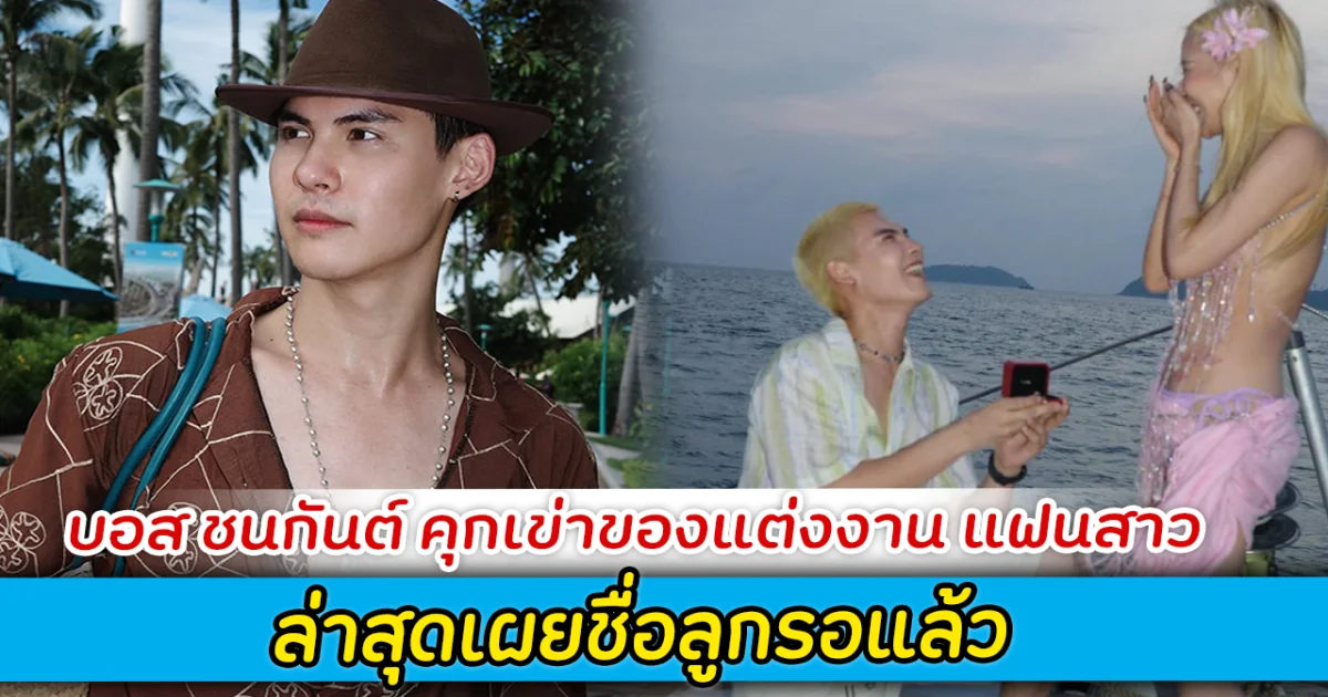 บอส ชนกันต์ คุกเข่าของแต่งงาน แฟนสาว เผยชื่อลูกแล้ว