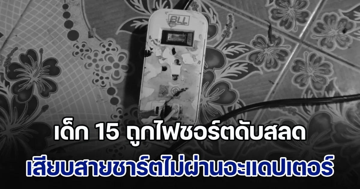 อุทาหรณ์! เด็ก 15 เสียบสายชาร์ตมือถือ ไม่ผ่านอะแดปเตอร์ ถูกไฟชอร์ตเสียชีวิตสลด