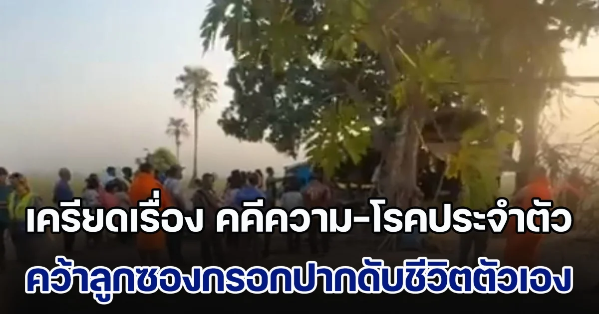 ลุงชาวไร่อ้อยเครียดเรื่อง คคีความ-โรคประจำตัว คว้าลูกซองกรอกปากดับชีวิตตัวเอง