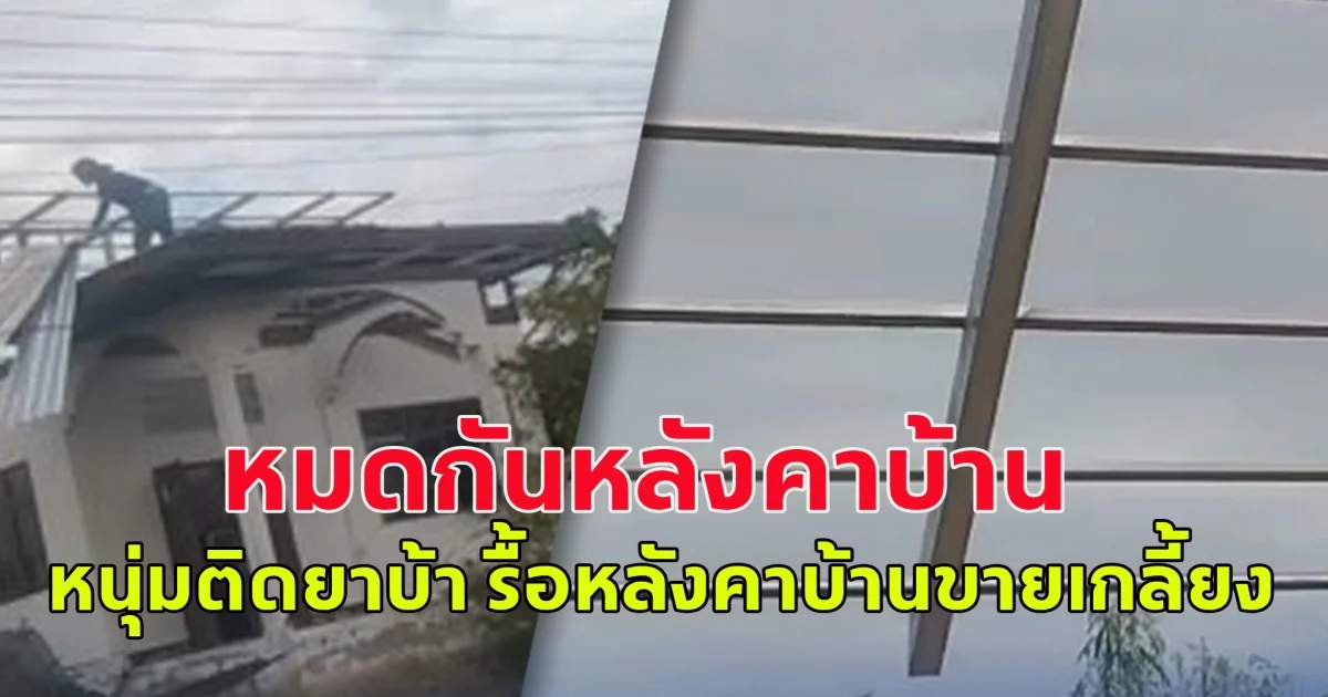 พ่อแม่ถึงกับหนีไปบวช ลูกติดยา รื้อหลังคาบ้านขายเกลี้ยง