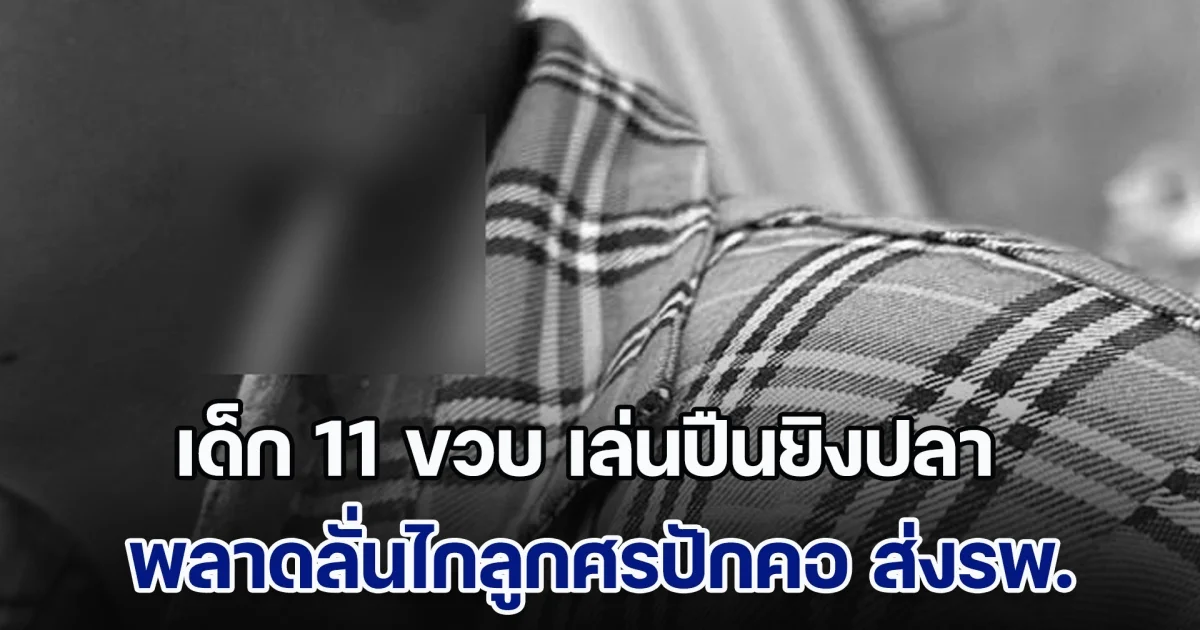 อุทาหรณ์! เด็ก 11 ขวบ เล่นปืนยิงปลา พลาดลั่นไกลูกศรปักคอ ส่งรพ.ผ่าตัด