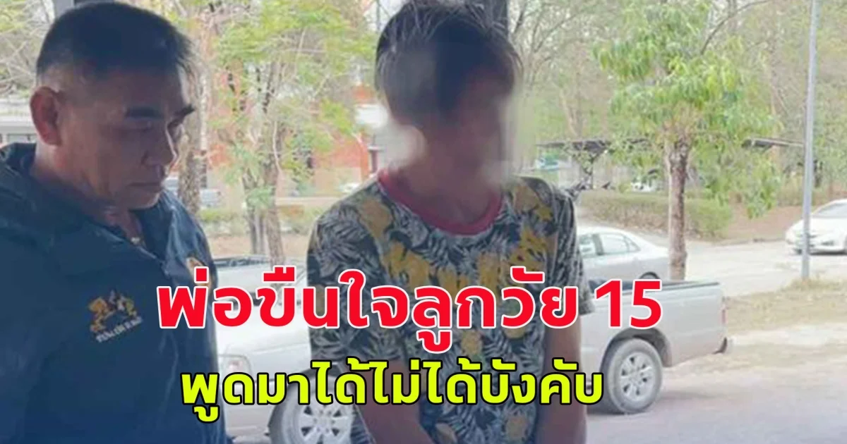 เกินไป พ่อขืนใจลูกวัย 15 พูดมาได้ไม่ได้บังคับ แต่เด็กสมยอม