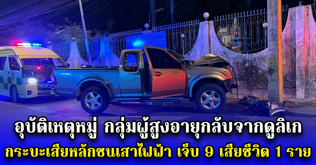 อุบัติเหตุหมู่ กลุ่มผู้สูงอายุกลับจากดูลิเก กระบะเสียหลักชนเสาไฟฟ้า เจ็บ 9 เสียชีวิต 1 ราย