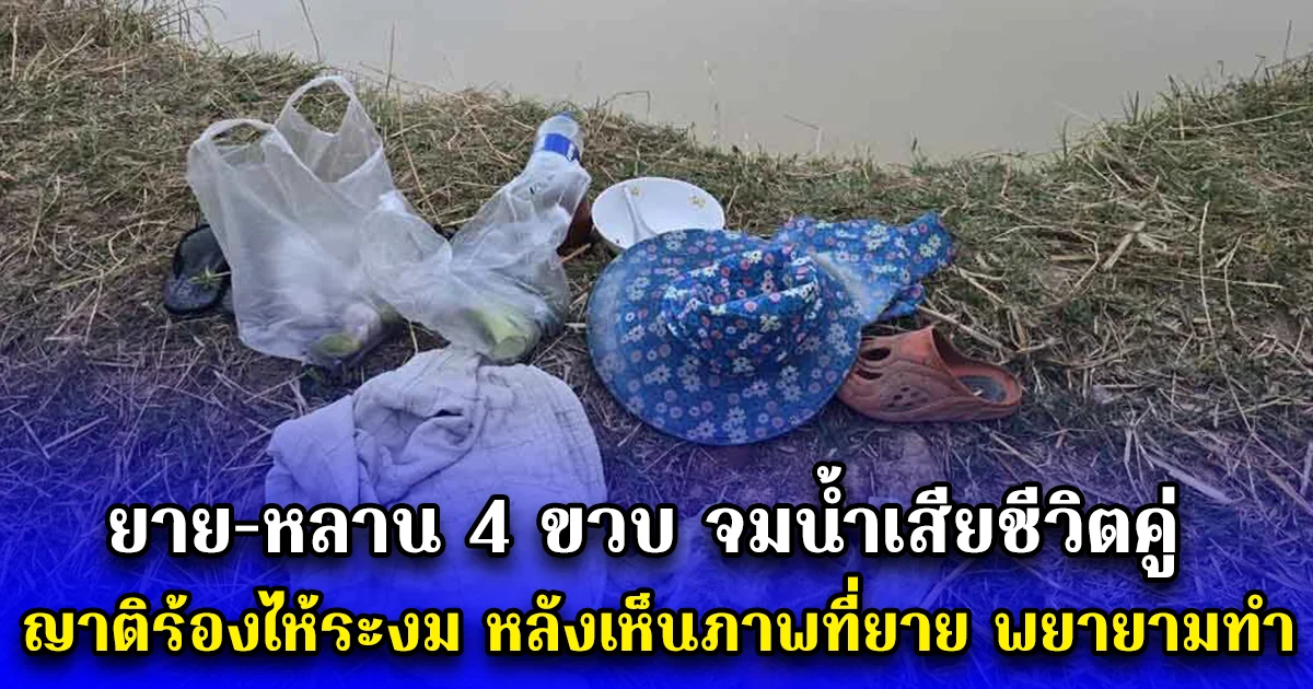 ยาย-หลาน 4 ขวบ จมน้ำเสียชีวิตคู่ ญาติร้องไห้ระงม หลังเห็นภาพที่ยาย พยายามทำ ก่อนเสียชีวิต