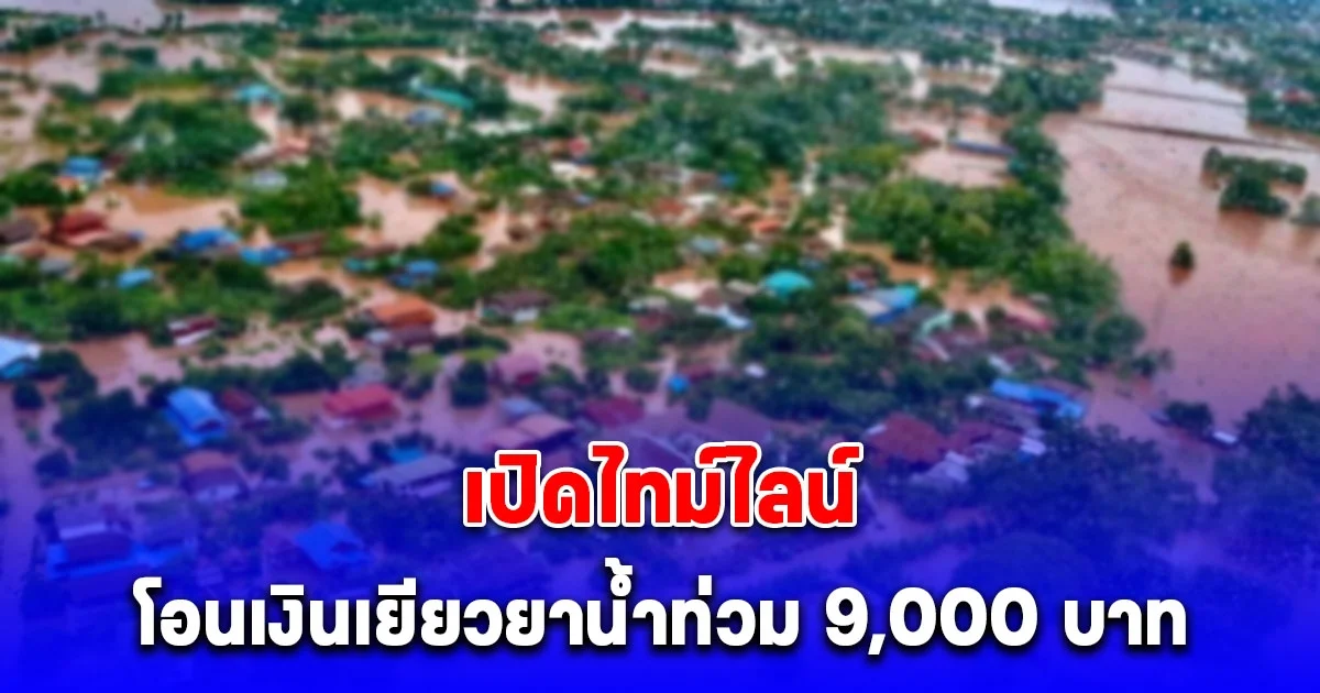 เปิดไทม์ไลน์โอนเงินเยียวยาน้ำท่วม 9,000 บาท