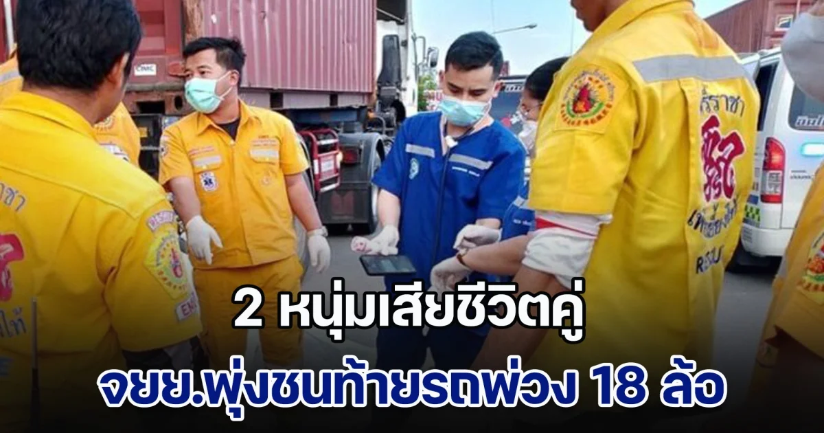 สุดยื้อ! 2 หนุ่มเสียชีวิตคู่ จยย.พุ่งชนท้ายรถพ่วง 18 ล้อ