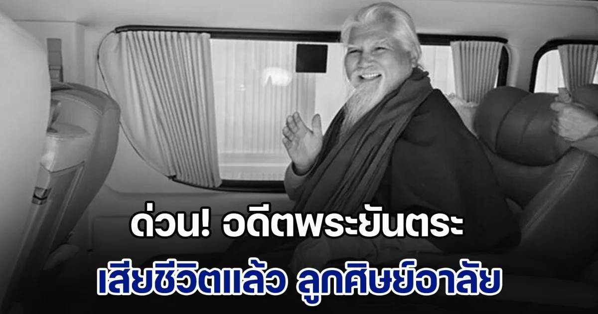ด่วน! อดีตพระยันตระ เสียชีวิตแล้ว ลูกศิษย์อาลัย