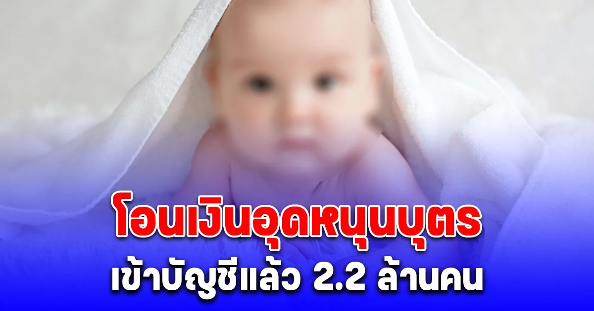 โอนเงินอุดหนุนบุตร เดือนมีนาคม 2568 เข้าบัญชีแล้ววันนี้ 2.2 ล้านคน