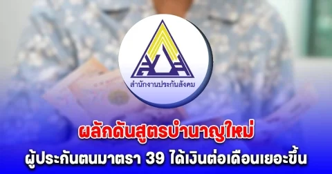 ประกันสังคม ผลักดันสูตรบำนาญใหม่ ผู้ประกันตนมาตรา 39 ได้เงินต่อเดือนเยอะขึ้น