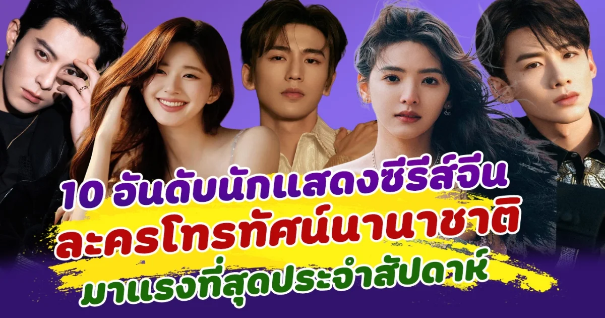 สัปดาห์ฮอตไฟลุก ส่อง 10 อันดับนักแสดงซีรีส์จีน ละครโทรทัศน์นานาชาติ ประจำสัปดาห์
