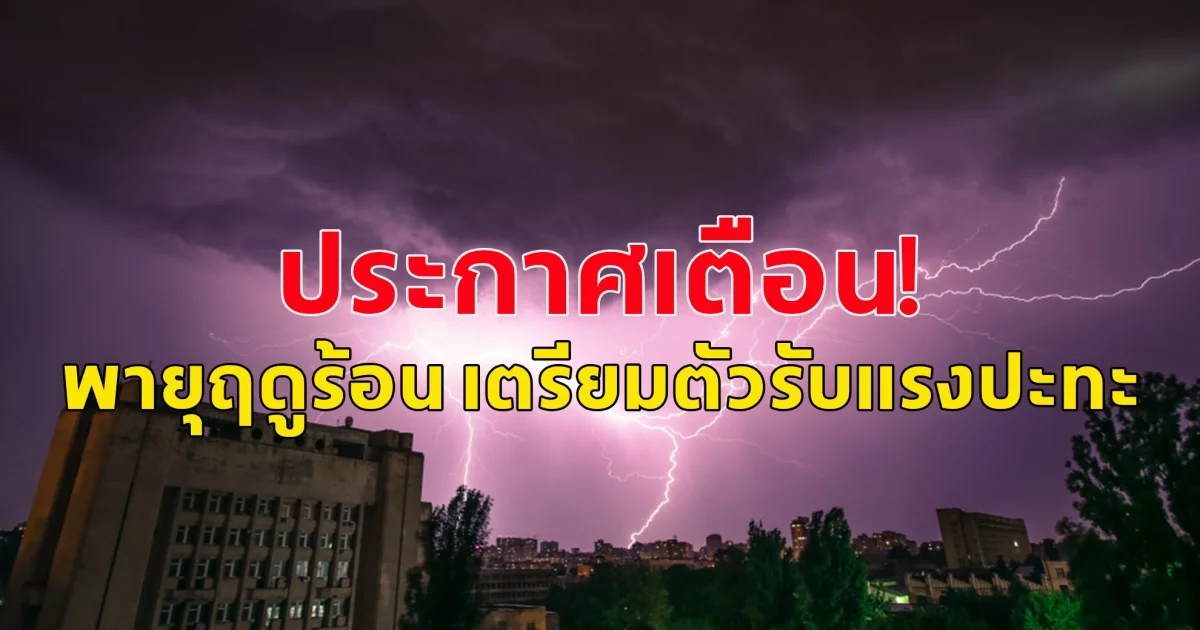 ประกาศเตือนพายุฤดูร้อน เตรียมตัวรับแรงปะทะ ระวังอันตรายจากลมกระโชกอย่างรุนแรง