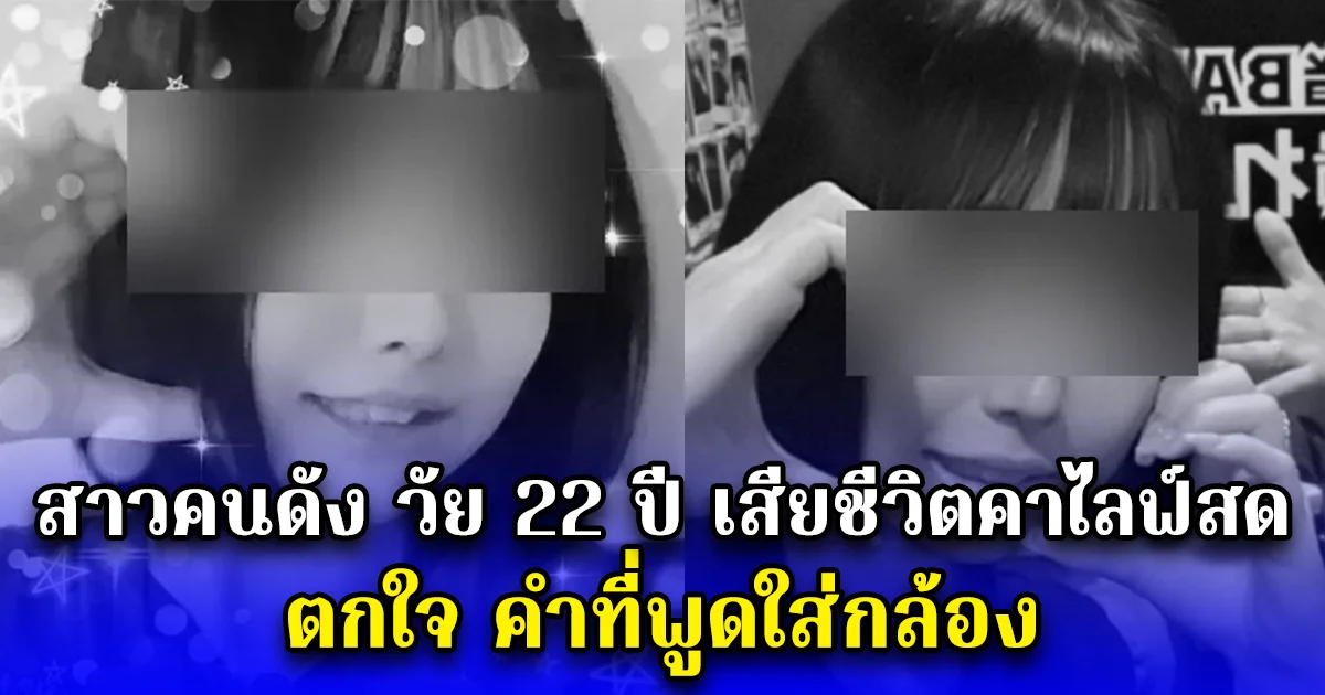 สาวคนดัง วัย 22 ปี เสียชีวิตคาไลฟ์สด ตกใจ คำที่พูดใส่กล้อง