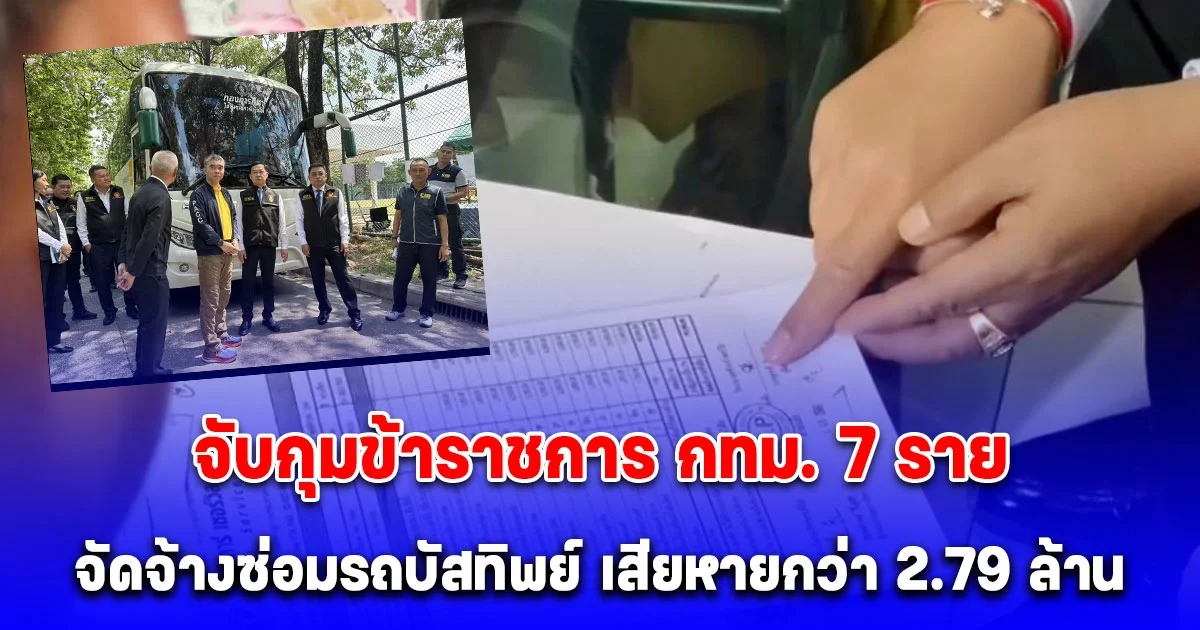 จับกุมข้าราชการ กทม. 7 ราย จัดจ้างซ่อมรถบัสทิพย์ มูลค่าความเสียหายกว่า 2.79 ล้านบาท