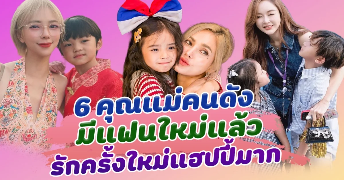 หัวใจไม่โสดแล้ว ส่อง 6 คุณแม่คนดัง มีแฟนใหม่แล้ว รักครั้งใหม่แฮปปี้มาก