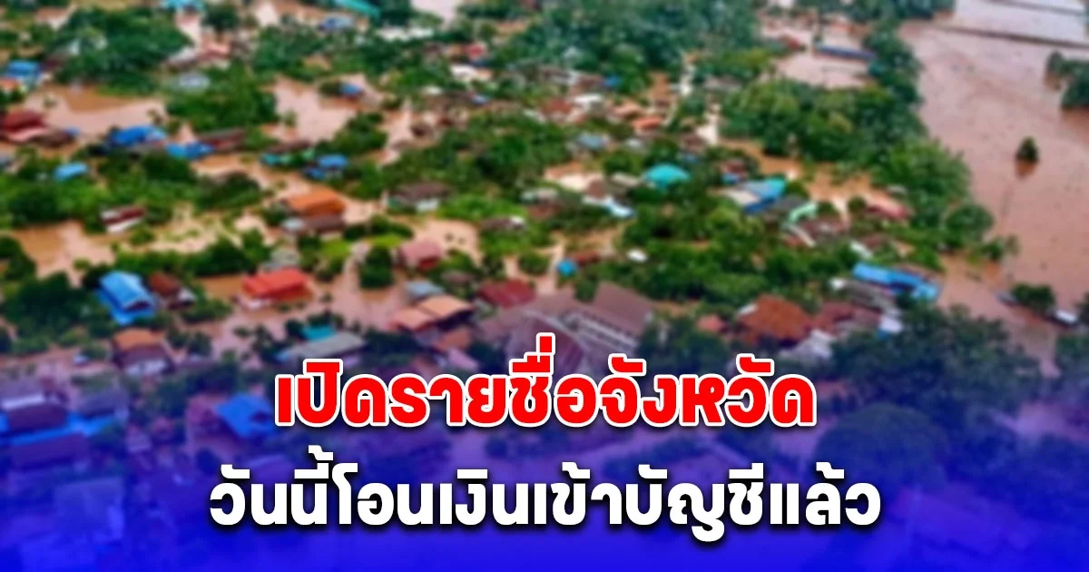 เปิดรายชื่อจังหวัด วันนี้เงินเยียวยาน้ำท่วม 9,000 บาท โอนเข้าบัญชีแล้ว