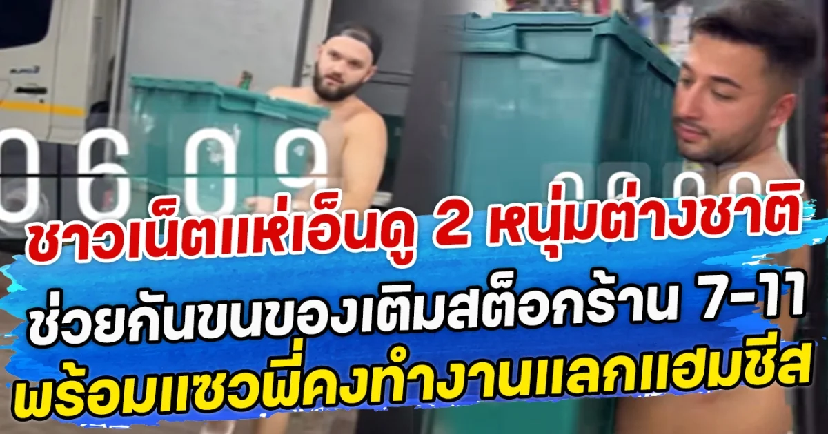 ชาวเน็ตแห่เอ็นดู 2 หนุ่มต่างชาติ ช่วยกันขนของเติมสต็อกร้าน 7-11 พร้อมแซวพี่คงทำงานแลกแฮมชีส