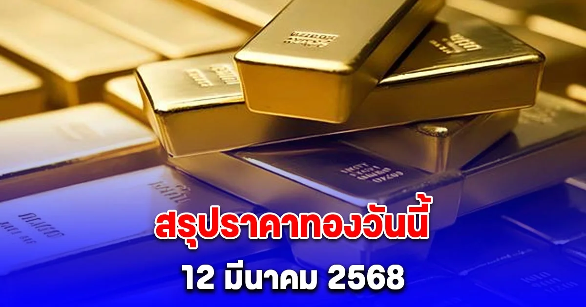 สรุปราคาทองวันนี้ 12 มีนาคม 2568