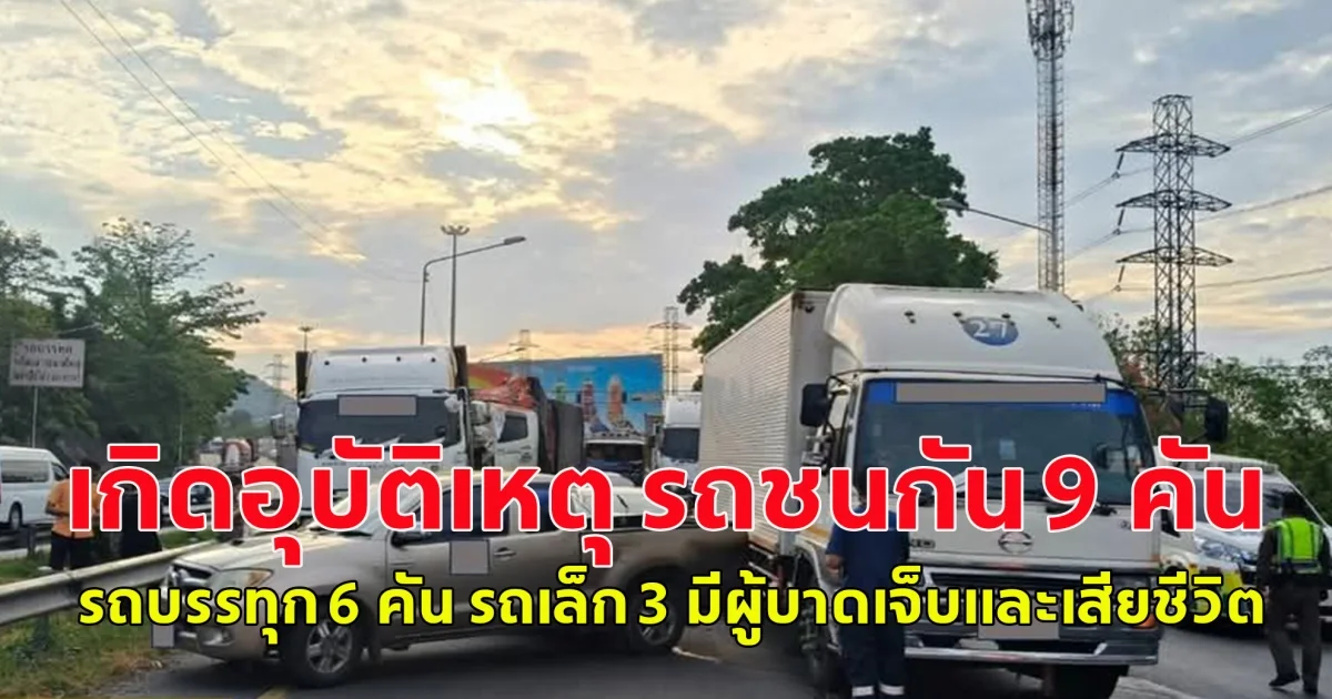 เกิดอุบัติเหตุ รถชนกัน 9 คัน รถบรรทุก 6 คัน รถเล็ก 3 มีผู้บาดเจ็บและเสียชีวิต