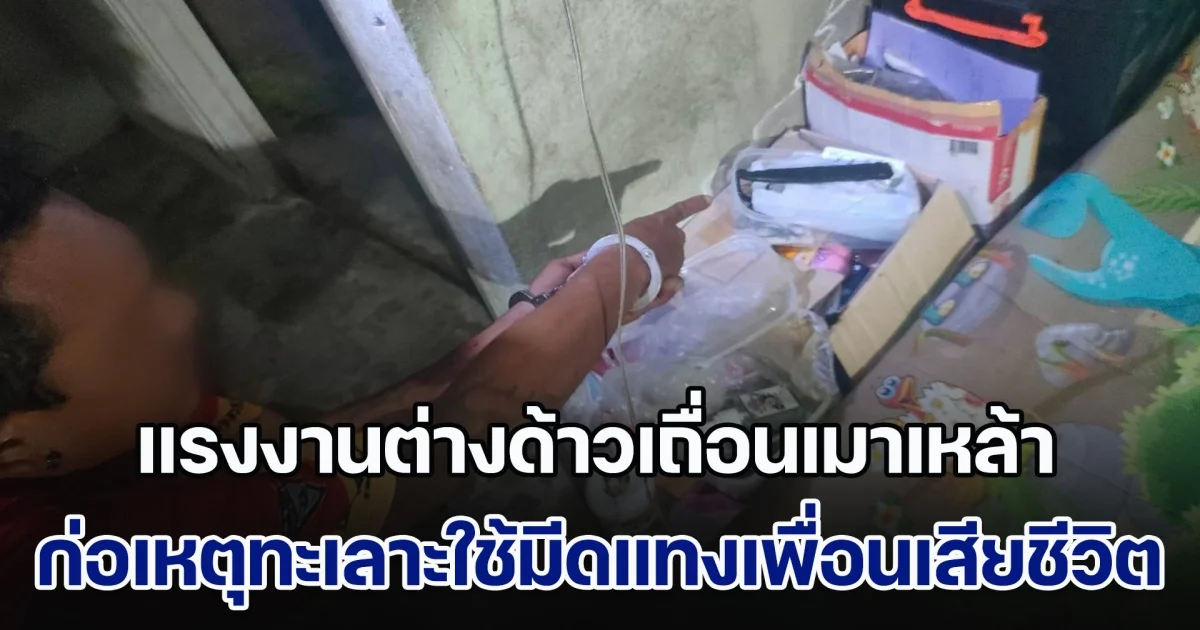 แรงงานต่างด้าวเถื่อนเมาเหล้า ก่อเหตุทะเลาะใช้มีดแทงเพื่อนเสียชีวิต