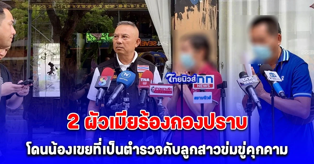 2ผัวเมียร้องกองปราบ โดนน้องเขยที่เป็นตำรวจกับลูกสาวข่มขู่คุกคาม ด่าทอ ทำร้ายร่างกาย ปมทวงค่าถมที่ดิน