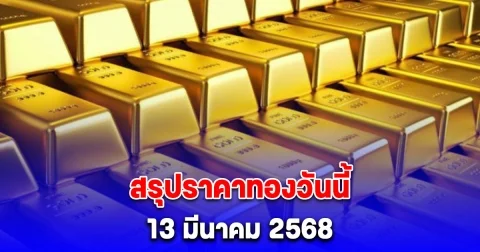 สรุปราคาทองวันนี้ 13 มีนาคม 2568