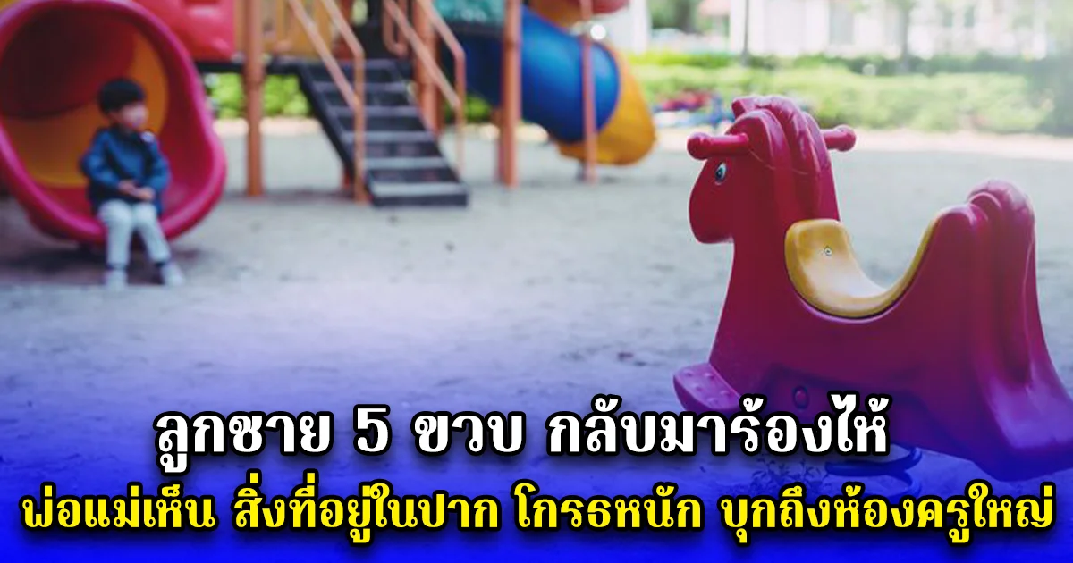 ลูกชาย 5 ขวบ กลับมาร้องไห้ พ่อแม่เห็น สิ่งที่อยู่ในปาก โกรธหนัก บุกถึงห้องครูใหญ่
