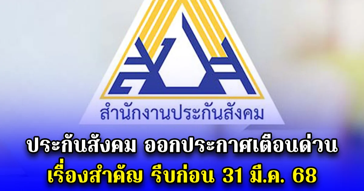 ประกันสังคม ออกประกาศเตือนด่วน เรื่องสำคัญ รีบก่อน 31 มี.ค. 68