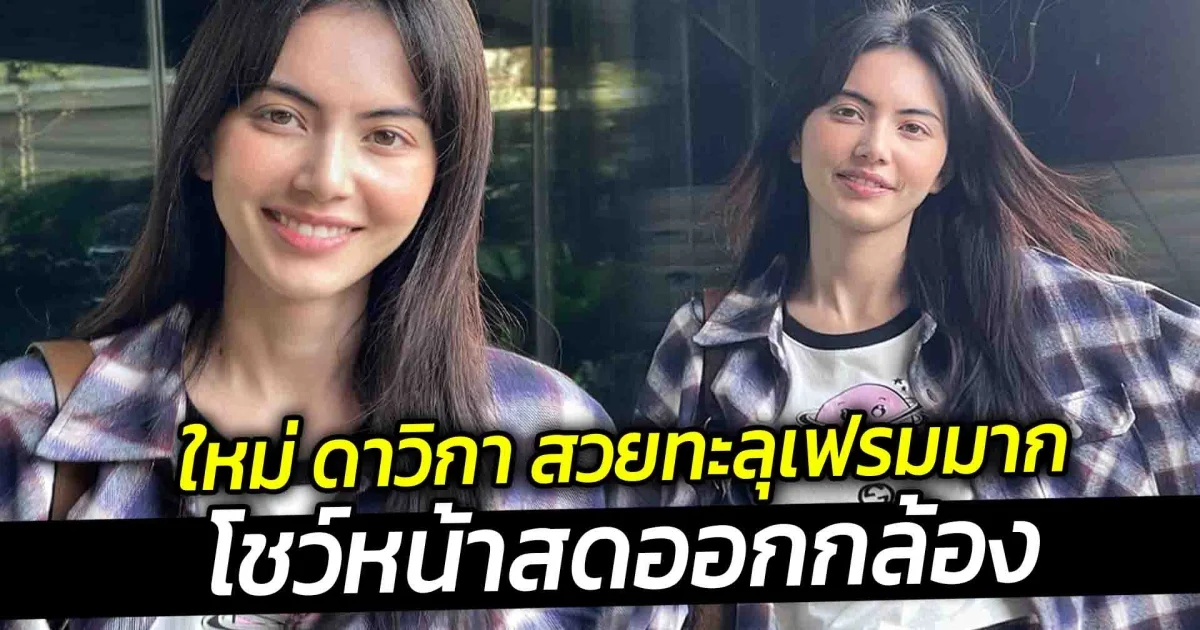 ใหม่ ดาวิกา สวยทะลุเฟรมมาก โชว์หน้าสดออกกล้อง